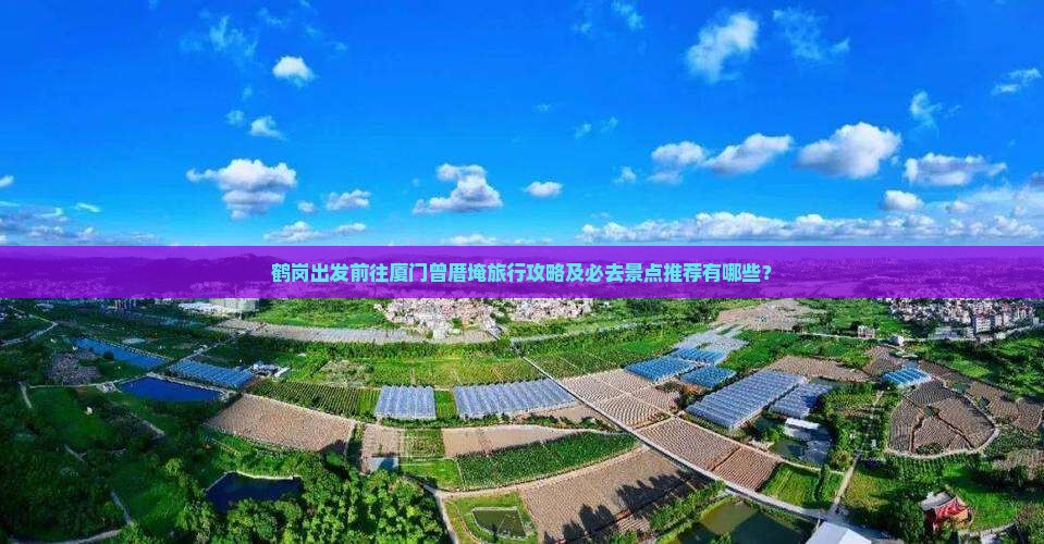 鹤岗出发前往厦门曾厝埯旅行攻略及必去景点推荐有哪些？