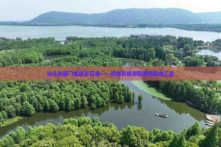 汕头去厦门毓园五日游——攻略及旅游团费用路线汇总