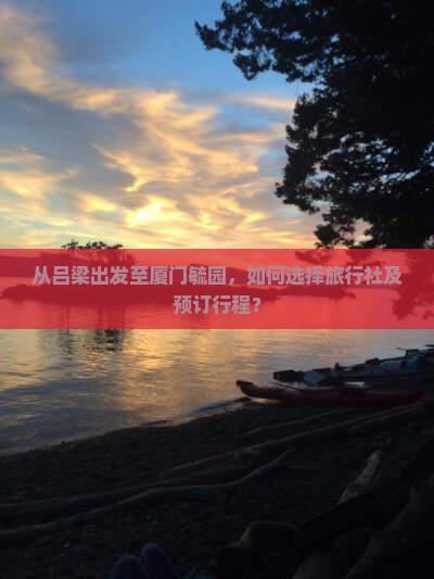 从吕梁出发至厦门毓园，如何选择旅行社及预订行程？
