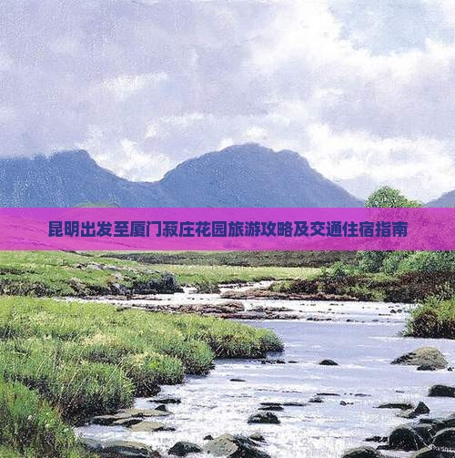 昆明出发至厦门菽庄花园旅游攻略及交通住宿指南