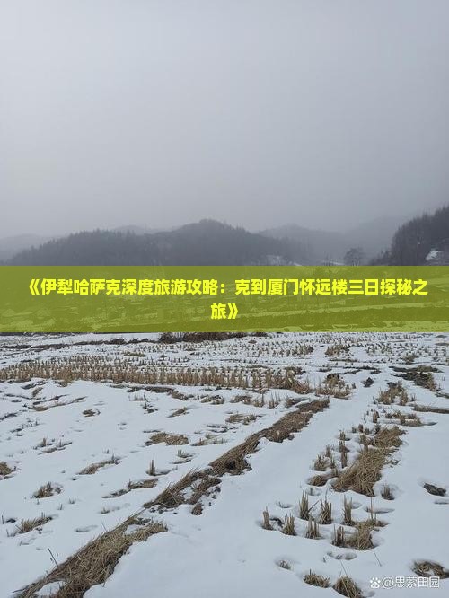 《伊犁哈萨克深度旅游攻略：克到厦门怀远楼三日探秘之旅》