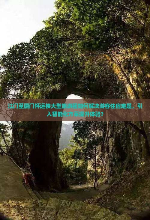 江门至厦门怀远楼大型旅游团如何解决游客住宿难题，引入智能化方案提升体验？
