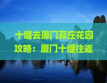 十堰去厦门菽庄花园攻略：厦门十堰往返自驾路线及便捷出行方式