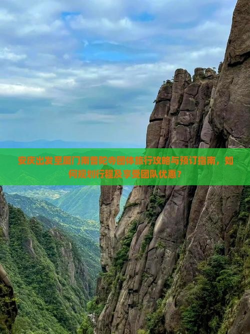 安庆出发至厦门南普陀寺团体旅行攻略与预订指南，如何规划行程及享受团队优惠？