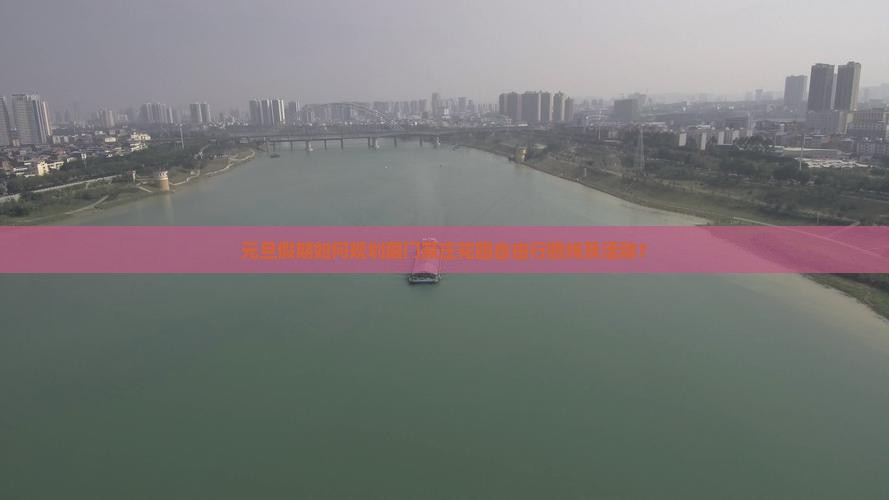 元旦假期如何规划厦门菽庄花园自由行路线及活动？