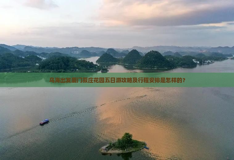 乌海出发厦门菽庄花园五日游攻略及行程安排是怎样的？
