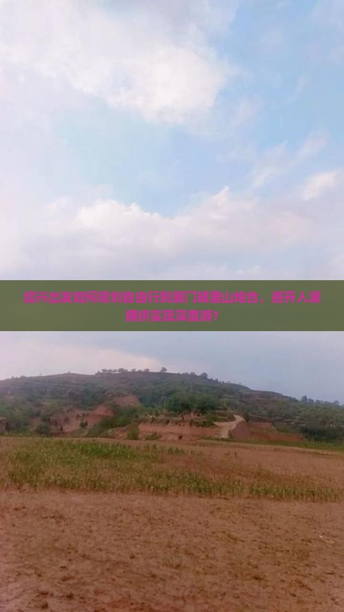 绍兴出发如何规划自由行到厦门胡里山炮台，避开人潮拥挤实现深度游？