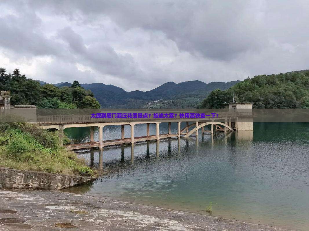 太原到厦门菽庄花园景点？旅途太累？快用高铁查一下！