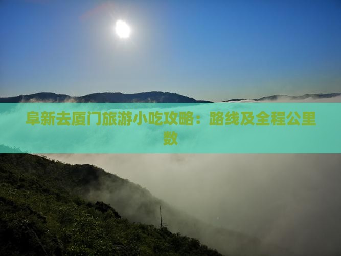 阜新去厦门旅游小吃攻略：路线及全程公里数