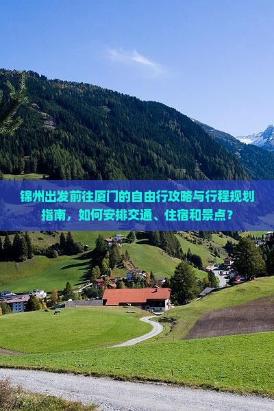锦州出发前往厦门的自由行攻略与行程规划指南，如何安排交通、住宿和景点？