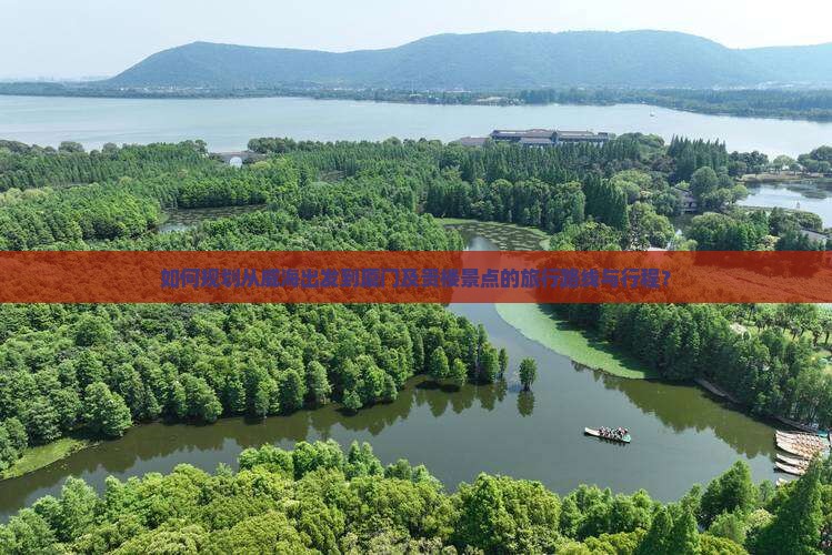 如何规划从威海出发到厦门及贵楼景点的旅行路线与行程？