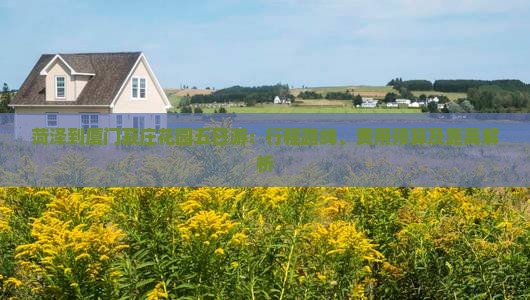 菏泽到厦门菽庄花园五日游：行程路线、费用预算及距离解析