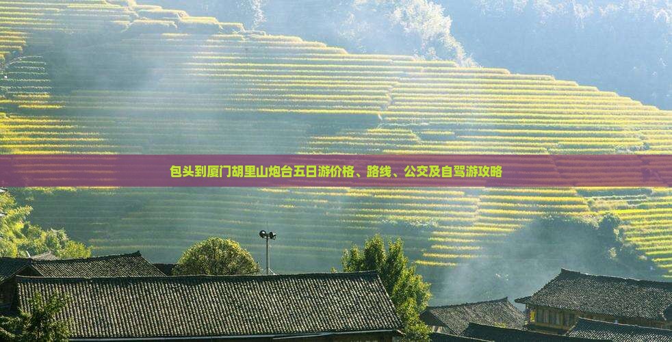 包头到厦门胡里山炮台五日游价格、路线、公交及自驾游攻略