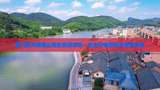 厦门四月胡里山炮台旅游攻略：自由行推荐景点游玩指南