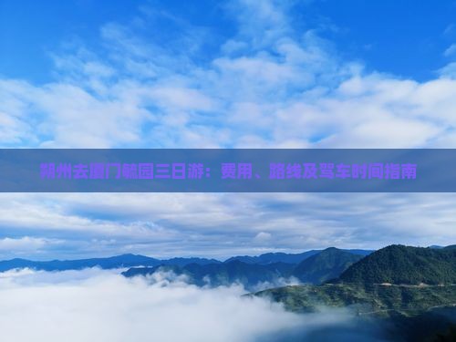 朔州去厦门毓园三日游：费用、路线及驾车时间指南