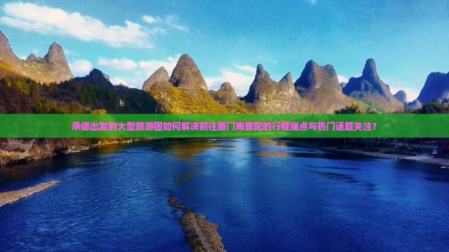 承德出发的大型旅游团如何解决前往厦门南普陀的行程痛点与热门话题关注？