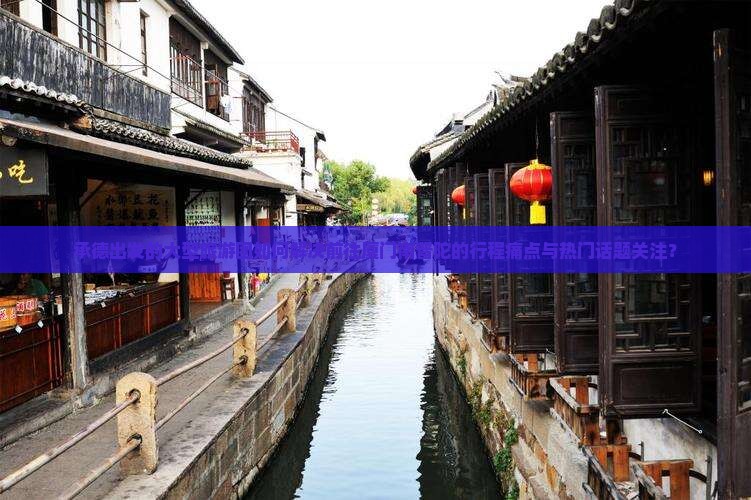 承德出发的大型旅游团如何解决前往厦门南普陀的行程痛点与热门话题关注？