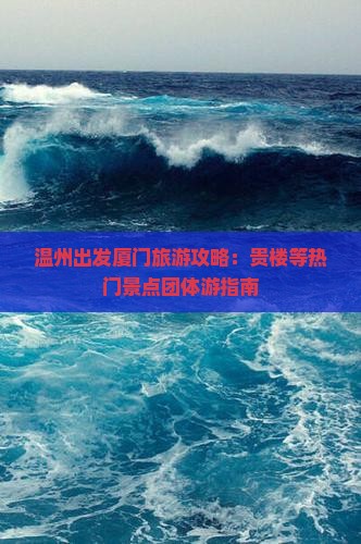 温州出发厦门旅游攻略：贵楼等热门景点团体游指南