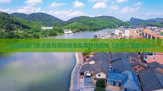 河源到厦门景点自驾游攻略及实惠路线指南（全程公里数解析）