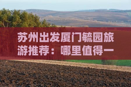 苏州出发厦门毓园旅游推荐：哪里值得一玩？