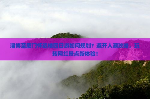 淄博至厦门怀远楼四日游如何规划？避开人潮攻略，玩转网红景点新体验！