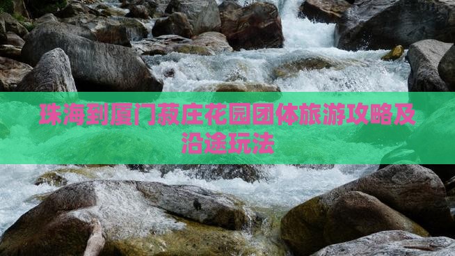 珠海到厦门菽庄花园团体旅游攻略及沿途玩法