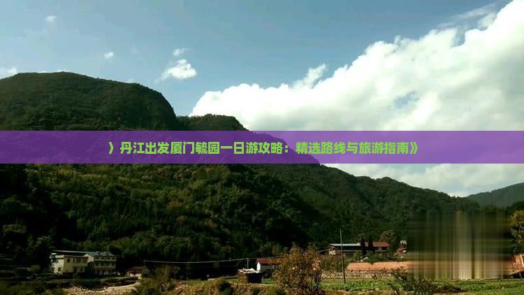 〉丹江出发厦门毓园一日游攻略：精选路线与旅游指南》