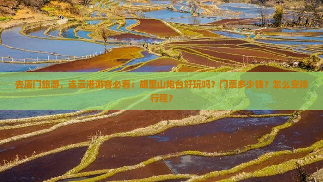 去厦门旅游，连云港游客必看：胡里山炮台好玩吗？门票多少钱？怎么安排行程？