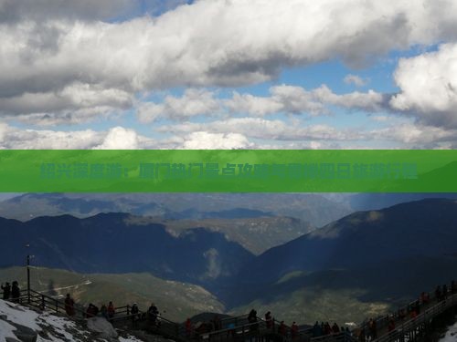 绍兴深度游：厦门热门景点攻略与贵楼四日旅游行程