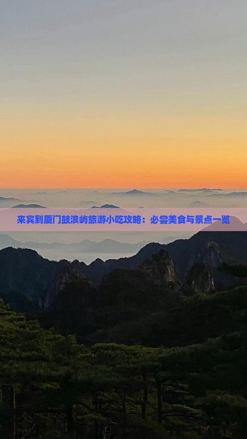 来宾到厦门鼓浪屿旅游小吃攻略：必尝美食与景点一览