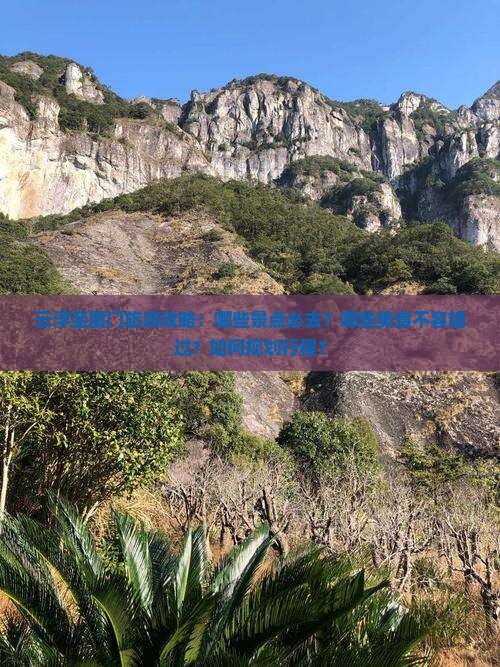 云浮至厦门旅游攻略：哪些景点必去？哪些美食不容错过？如何规划行程？