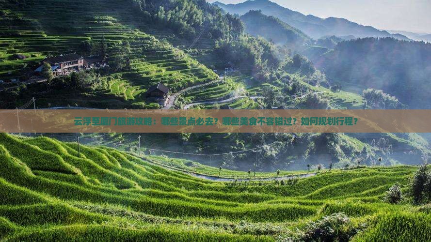 云浮至厦门旅游攻略：哪些景点必去？哪些美食不容错过？如何规划行程？