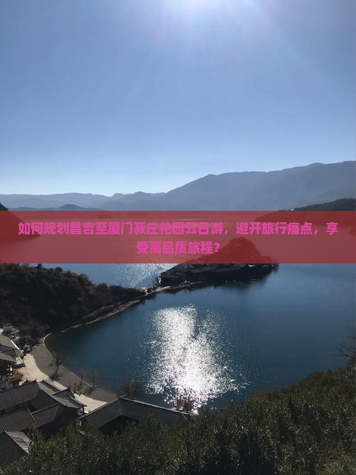 如何规划昌吉至厦门菽庄花园五日游，避开旅行痛点，享受高品质旅程？