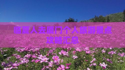 临夏人去厦门个人旅游景点攻略汇总