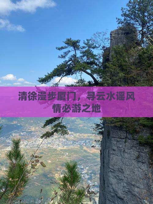 清徐漫步厦门，寻云水谣风情必游之地