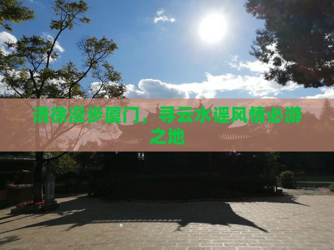 清徐漫步厦门，寻云水谣风情必游之地