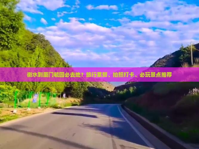 衡水到厦门毓园必去地？旅行累赘、拍照打卡、必玩景点推荐