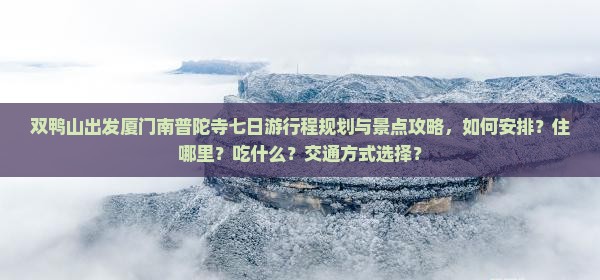 双鸭山出发厦门南普陀寺七日游行程规划与景点攻略，如何安排？住哪里？吃什么？交通方式选择？