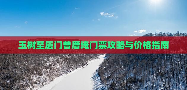 玉树至厦门曾厝埯门票攻略与价格指南