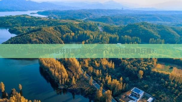 如何规划从吉林到厦门云水谣的个人旅行路线及行程？