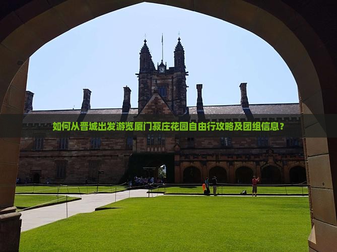 如何从晋城出发游览厦门菽庄花园自由行攻略及团组信息？
