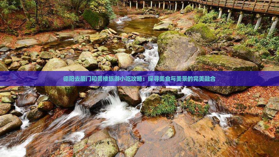 德阳去厦门和贵楼旅游小吃攻略：探寻美食与美景的完美融合