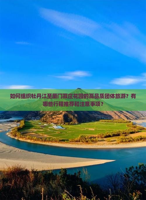 如何组织牡丹江至厦门菽庄花园的高品质团体旅游？有哪些行程推荐和注意事项？
