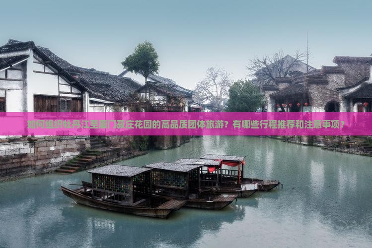 如何组织牡丹江至厦门菽庄花园的高品质团体旅游？有哪些行程推荐和注意事项？