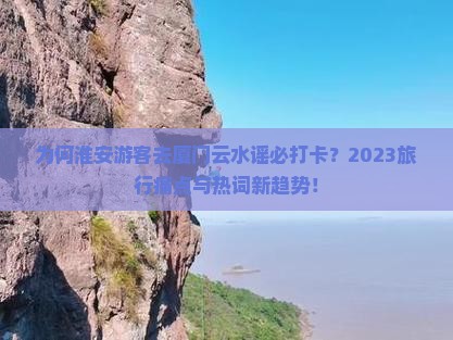 为何淮安游客去厦门云水谣必打卡？2023旅行痛点与热词新趋势！