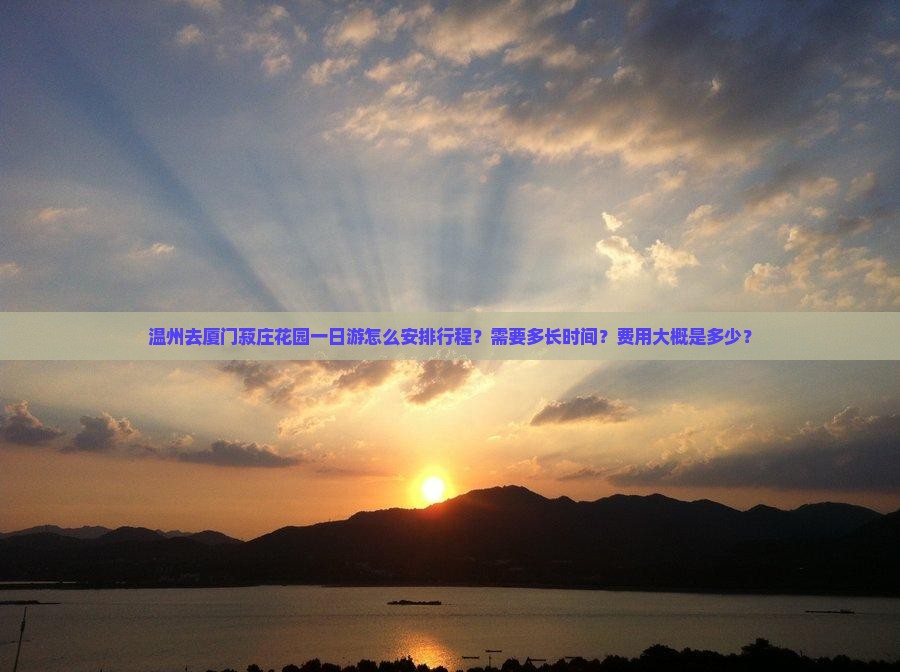 温州去厦门菽庄花园一日游怎么安排行程?需要多长时间?费用大概是多少? 温州去厦门菽庄花园一日游怎么安排行程?需要多长时间?费用大概是多少?