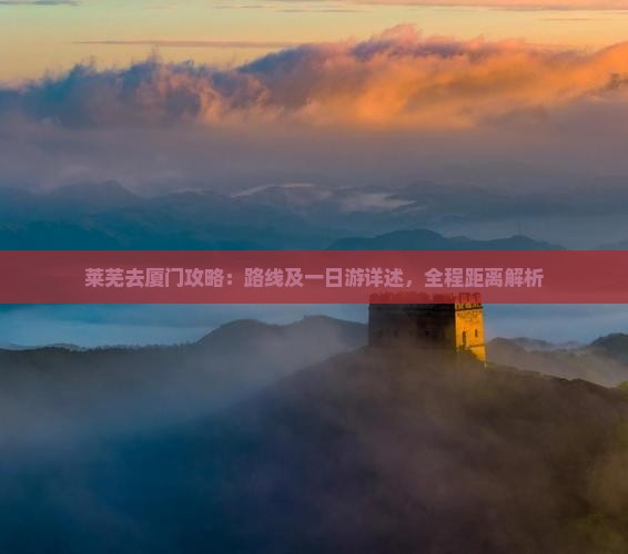 莱芜去厦门攻略：路线及一日游详述，全程距离解析
