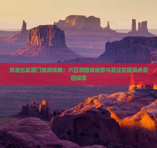 贵港出发厦门旅游攻略:六日游路线推荐与菽庄花园景点花园探索 贵港出发厦门旅游攻略:六日游路线推荐与菽庄花园景点花园探索