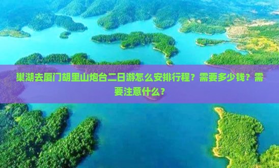 巢湖去厦门胡里山炮台二日游怎么安排行程?需要多少钱?需要注意什么? 巢湖去厦门胡里山炮台二日游怎么安排行程?需要多少钱?需要注意什么?