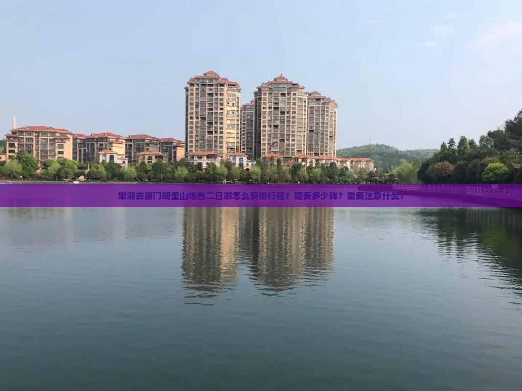 巢湖去厦门胡里山炮台二日游怎么安排行程?需要多少钱?需要注意什么? 巢湖去厦门胡里山炮台二日游怎么安排行程?需要多少钱?需要注意什么?